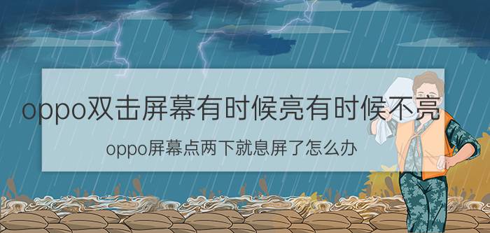 oppo双击屏幕有时候亮有时候不亮 oppo屏幕点两下就息屏了怎么办？